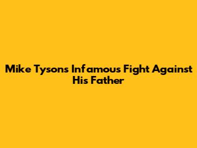 Mike Tyson's Infamous Fight Against His Father