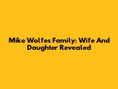 Mike Wolfe's Family: Wife And Daughter Revealed