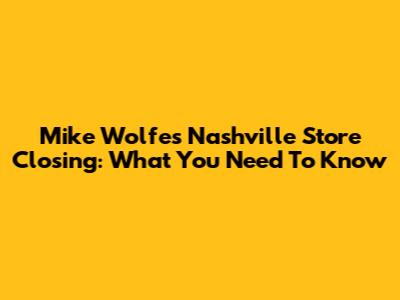 Mike Wolfe's Nashville Store Closing: What You Need To Know