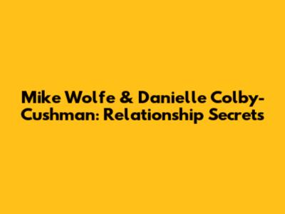 Mike Wolfe & Danielle Colby-Cushman: Relationship Secrets