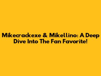Mikecrackexe & Mikellino: A Deep Dive Into The Fan Favorite!