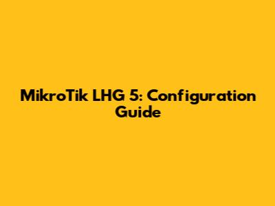 MikroTik LHG 5: Configuration Guide