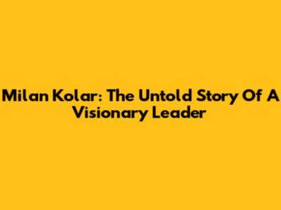 Milan Kolar: The Untold Story Of A Visionary Leader