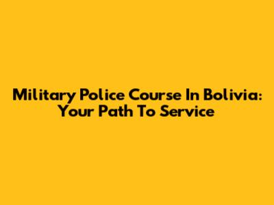 Military Police Course In Bolivia: Your Path To Service