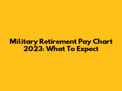 Military Retirement Pay Chart 2023: What To Expect