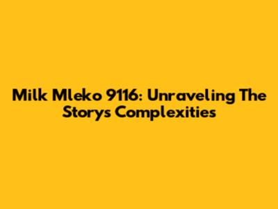 Milk Mleko 9116: Unraveling The Story's Complexities