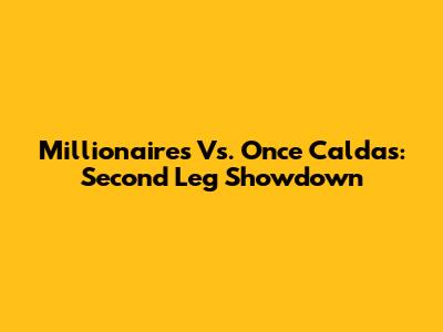 Millionaires Vs. Once Caldas: Second Leg Showdown