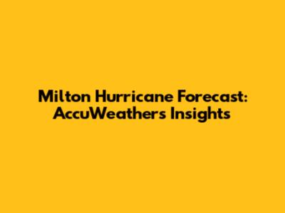 Milton Hurricane Forecast: AccuWeather's Insights