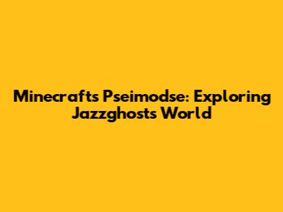 Minecraft's Pseimodse: Exploring Jazzghost's World