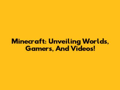 Minecraft: Unveiling Worlds, Gamers, And Videos!