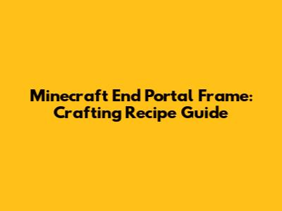 Minecraft End Portal Frame: Crafting Recipe Guide