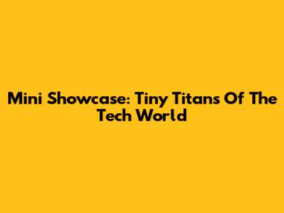 Mini Showcase: Tiny Titans Of The Tech World