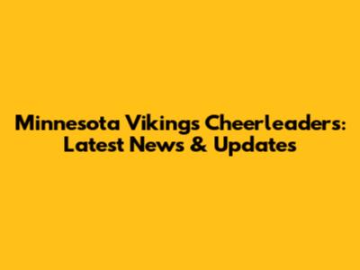 Minnesota Vikings Cheerleaders: Latest News & Updates