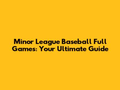 Minor League Baseball Full Games: Your Ultimate Guide