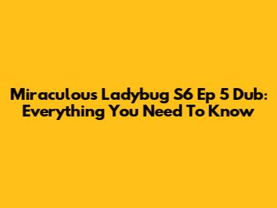 Miraculous Ladybug S6 Ep 5 Dub: Everything You Need To Know