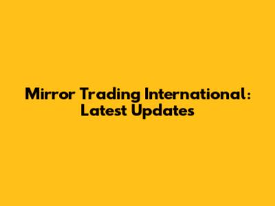 Mirror Trading International: Latest Updates