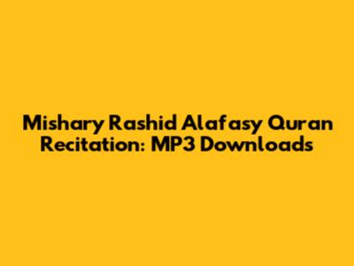 Mishary Rashid Alafasy Quran Recitation: MP3 Downloads