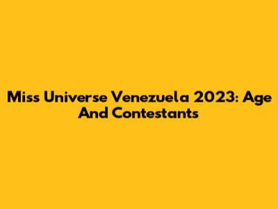 Miss Universe Venezuela 2023: Age And Contestants