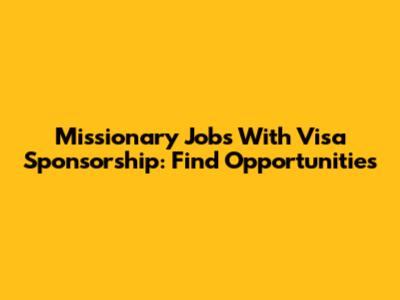 Missionary Jobs With Visa Sponsorship: Find Opportunities