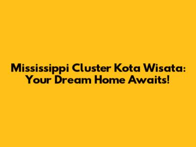Mississippi Cluster Kota Wisata: Your Dream Home Awaits!