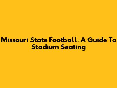 Missouri State Football: A Guide To Stadium Seating