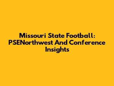 Missouri State Football: PSENorthwest And Conference Insights