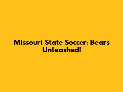 Missouri State Soccer: Bears Unleashed!
