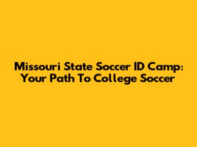 Missouri State Soccer ID Camp: Your Path To College Soccer