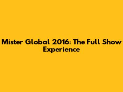 Mister Global 2016: The Full Show Experience