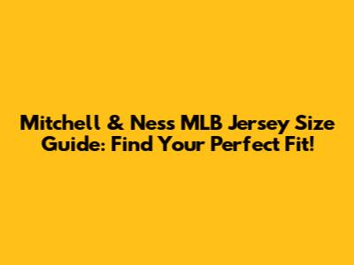 Mitchell & Ness MLB Jersey Size Guide: Find Your Perfect Fit!