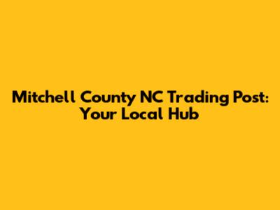 Mitchell County NC Trading Post: Your Local Hub
