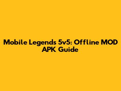 Mobile Legends 5v5: Offline MOD APK Guide