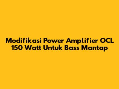 Modifikasi Power Amplifier OCL 150 Watt Untuk Bass Mantap
