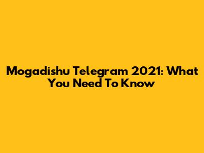 Mogadishu Telegram 2021: What You Need To Know