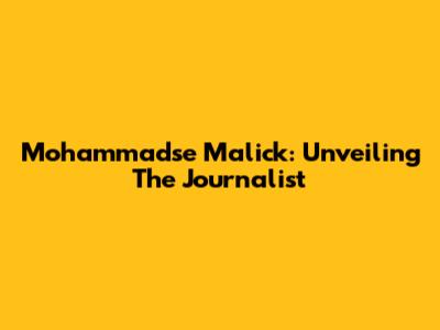 Mohammadse Malick: Unveiling The Journalist