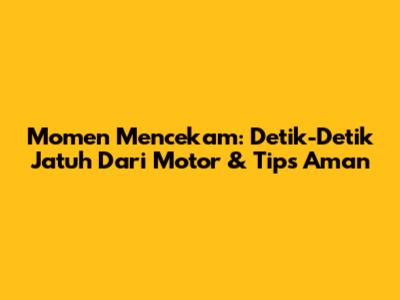 Momen Mencekam: Detik-Detik Jatuh Dari Motor & Tips Aman
