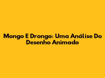 Mongo E Drongo: Uma Análise Do Desenho Animado