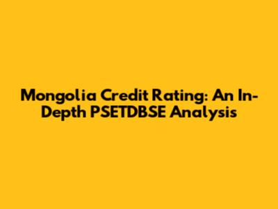 Mongolia Credit Rating: An In-Depth PSETDBSE Analysis