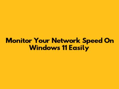 Monitor Your Network Speed On Windows 11 Easily