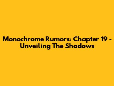 Monochrome Rumors: Chapter 19 - Unveiling The Shadows