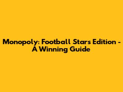Monopoly: Football Stars Edition - A Winning Guide