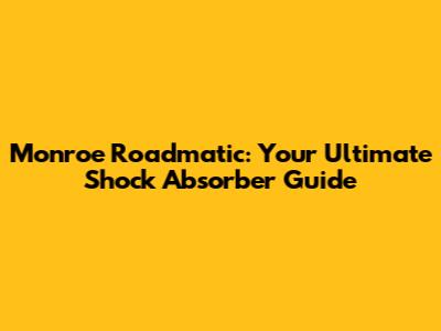 Monroe Roadmatic: Your Ultimate Shock Absorber Guide