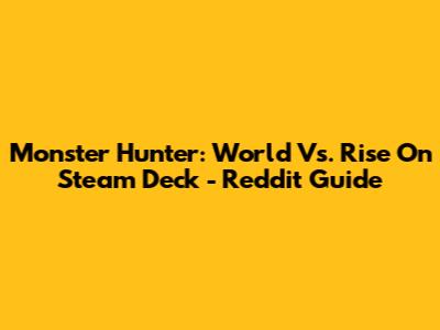 Monster Hunter: World Vs. Rise On Steam Deck - Reddit Guide