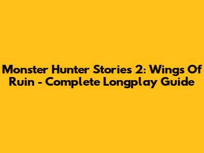 Monster Hunter Stories 2: Wings Of Ruin - Complete Longplay Guide