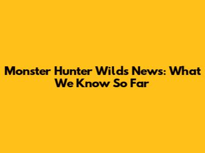 Monster Hunter Wilds News: What We Know So Far