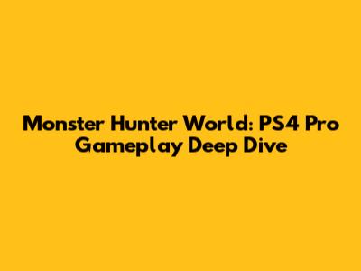 Monster Hunter World: PS4 Pro Gameplay Deep Dive
