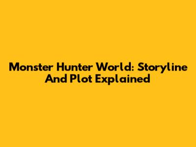 Monster Hunter World: Storyline And Plot Explained