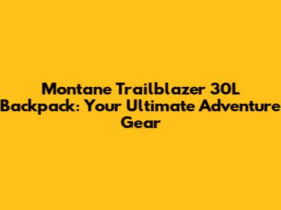 Montane Trailblazer 30L Backpack: Your Ultimate Adventure Gear