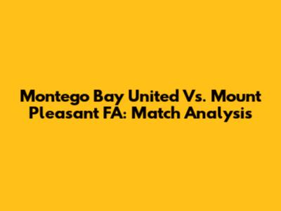 Montego Bay United Vs. Mount Pleasant FA: Match Analysis