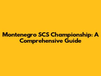 Montenegro SCS Championship: A Comprehensive Guide